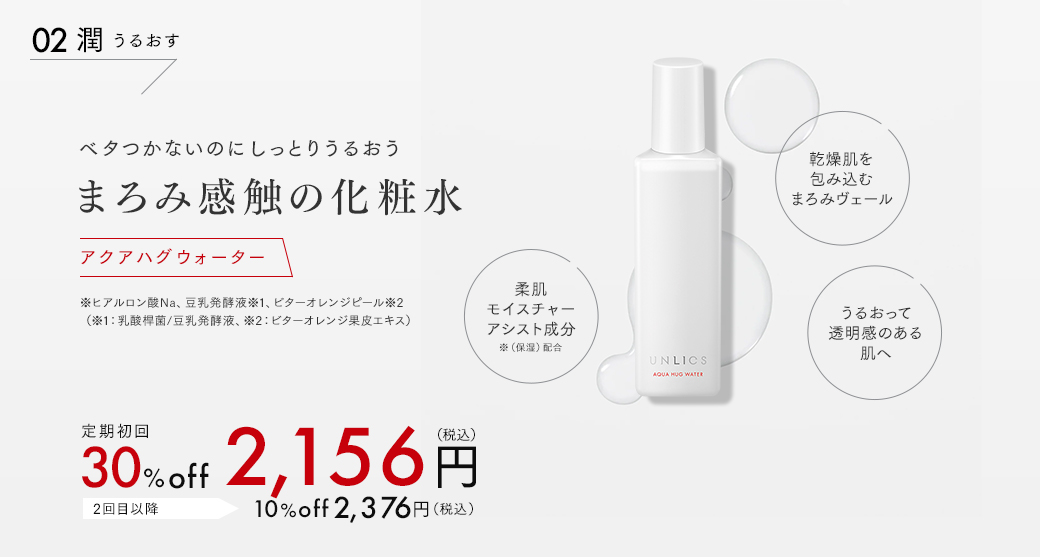 02 潤 うるおす　ベタつかないのにしっとりうるおう　まろみ感触の化粧水　アクアハグウォーター　定期初回30%off　2,156円（税込）　2回目以降10%off　2,376円（税込）